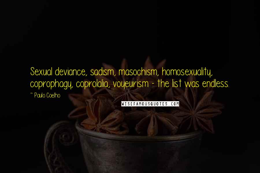 Paulo Coelho Quotes: Sexual deviance, sadism, masochism, homosexuality, coprophagy, coprolalia, voyeurism - the list was endless.