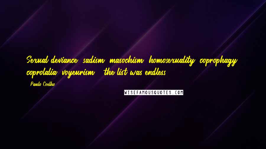 Paulo Coelho Quotes: Sexual deviance, sadism, masochism, homosexuality, coprophagy, coprolalia, voyeurism - the list was endless.