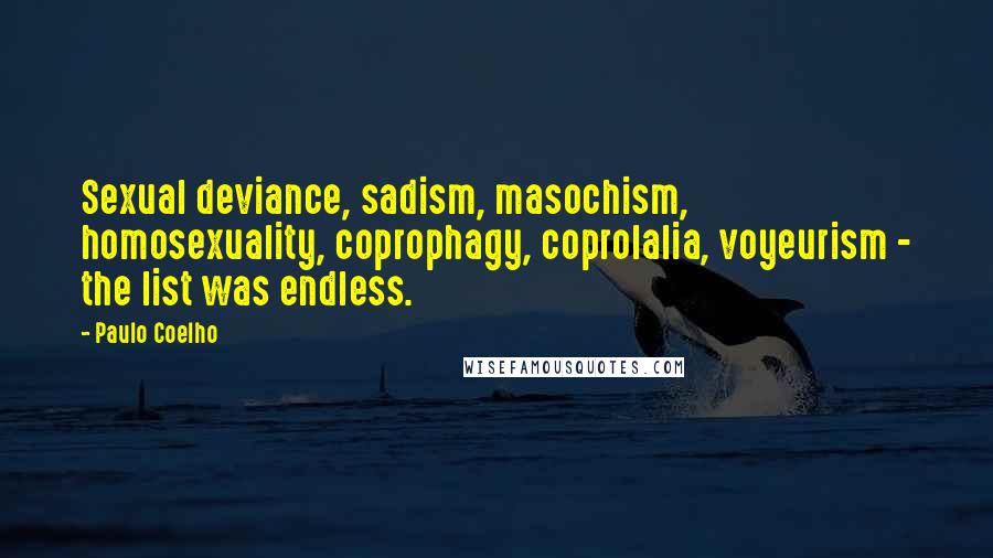 Paulo Coelho Quotes: Sexual deviance, sadism, masochism, homosexuality, coprophagy, coprolalia, voyeurism - the list was endless.