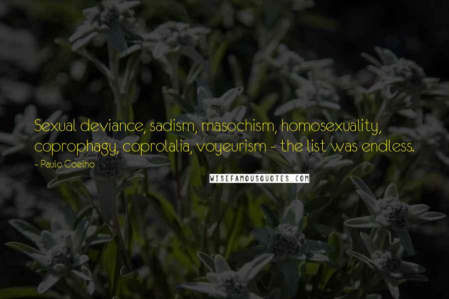 Paulo Coelho Quotes: Sexual deviance, sadism, masochism, homosexuality, coprophagy, coprolalia, voyeurism - the list was endless.