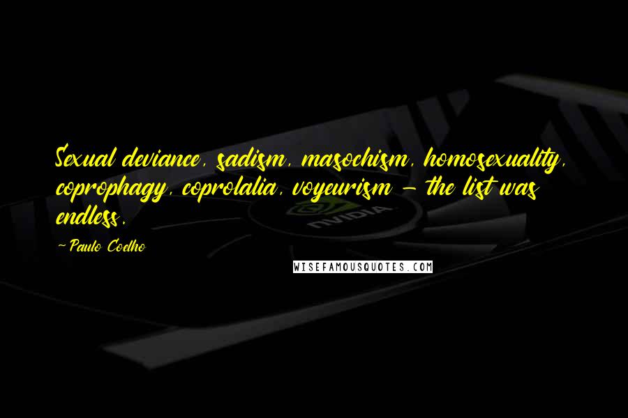 Paulo Coelho Quotes: Sexual deviance, sadism, masochism, homosexuality, coprophagy, coprolalia, voyeurism - the list was endless.