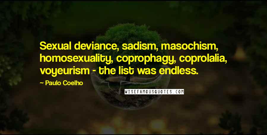 Paulo Coelho Quotes: Sexual deviance, sadism, masochism, homosexuality, coprophagy, coprolalia, voyeurism - the list was endless.