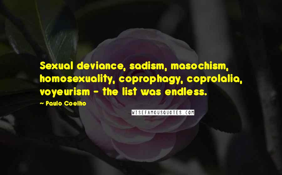 Paulo Coelho Quotes: Sexual deviance, sadism, masochism, homosexuality, coprophagy, coprolalia, voyeurism - the list was endless.