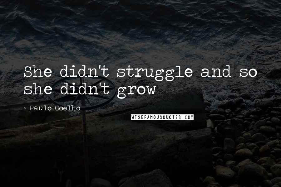 Paulo Coelho Quotes: She didn't struggle and so she didn't grow