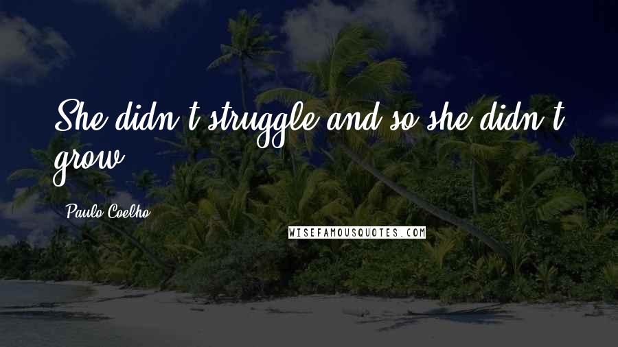 Paulo Coelho Quotes: She didn't struggle and so she didn't grow