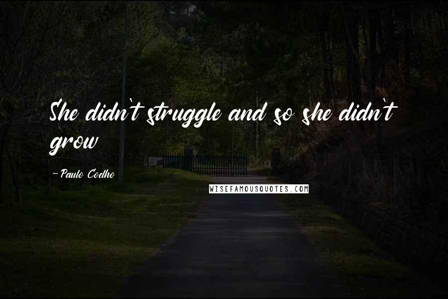 Paulo Coelho Quotes: She didn't struggle and so she didn't grow