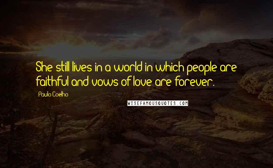 Paulo Coelho Quotes: She still lives in a world in which people are faithful and vows of love are forever.