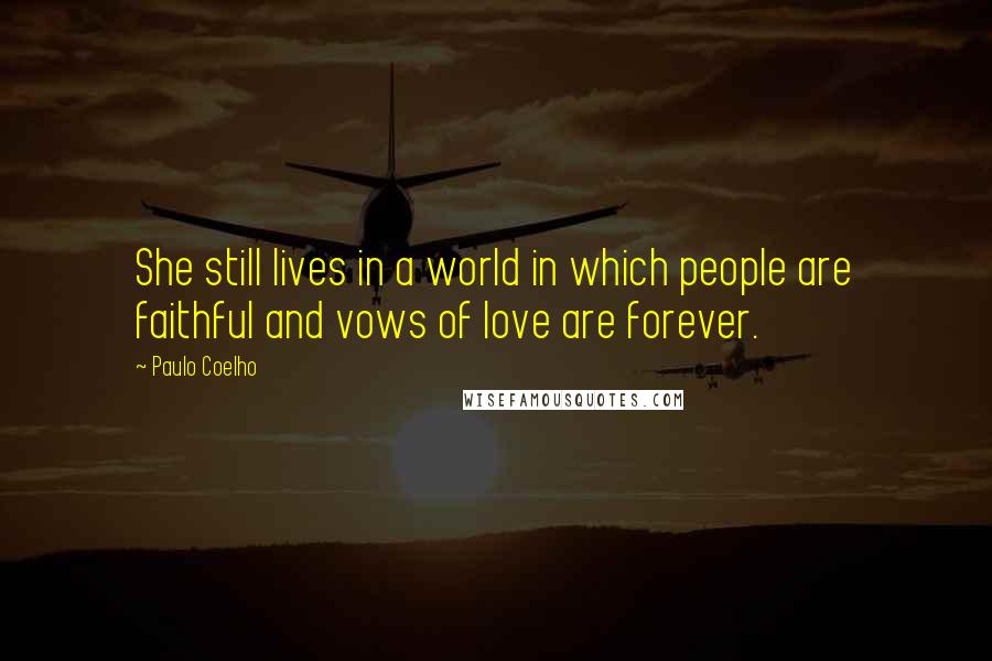 Paulo Coelho Quotes: She still lives in a world in which people are faithful and vows of love are forever.