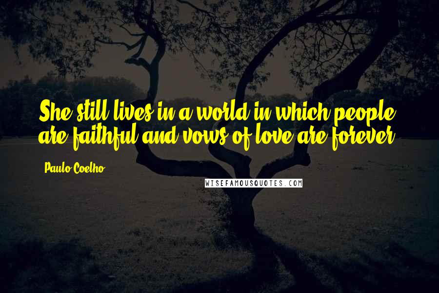 Paulo Coelho Quotes: She still lives in a world in which people are faithful and vows of love are forever.