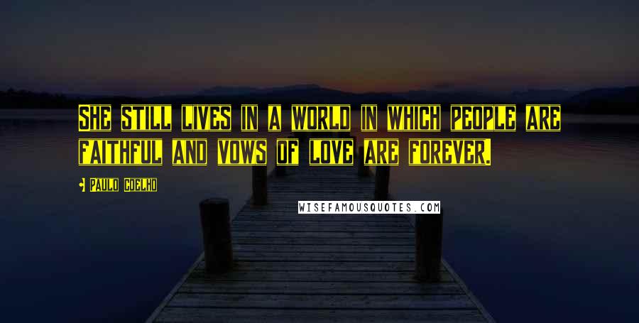 Paulo Coelho Quotes: She still lives in a world in which people are faithful and vows of love are forever.