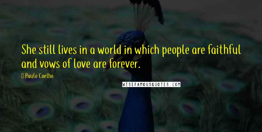 Paulo Coelho Quotes: She still lives in a world in which people are faithful and vows of love are forever.