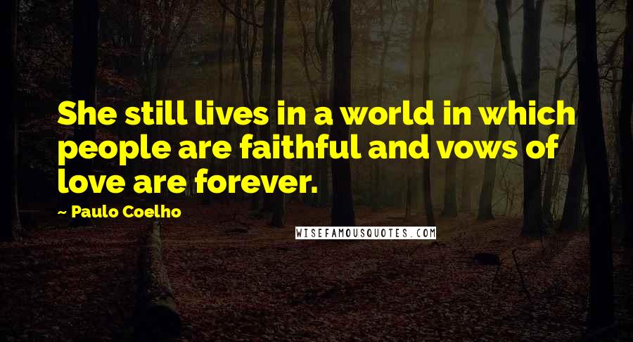 Paulo Coelho Quotes: She still lives in a world in which people are faithful and vows of love are forever.