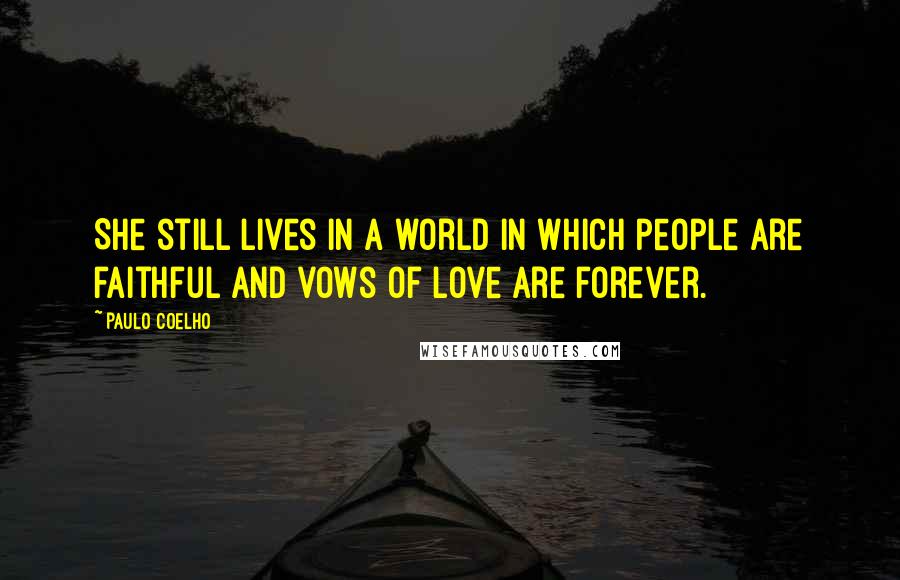 Paulo Coelho Quotes: She still lives in a world in which people are faithful and vows of love are forever.