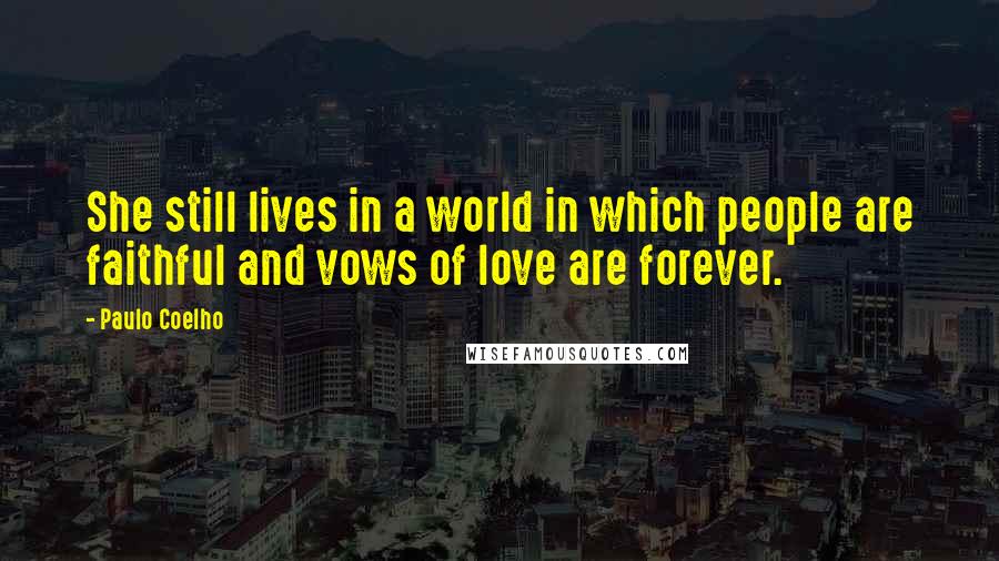 Paulo Coelho Quotes: She still lives in a world in which people are faithful and vows of love are forever.