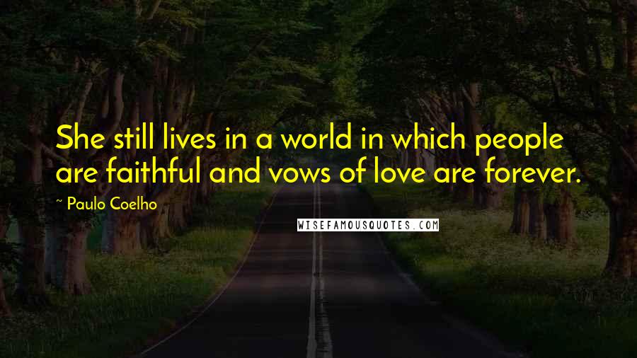 Paulo Coelho Quotes: She still lives in a world in which people are faithful and vows of love are forever.