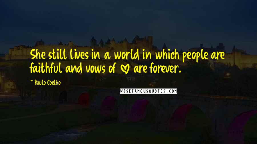 Paulo Coelho Quotes: She still lives in a world in which people are faithful and vows of love are forever.