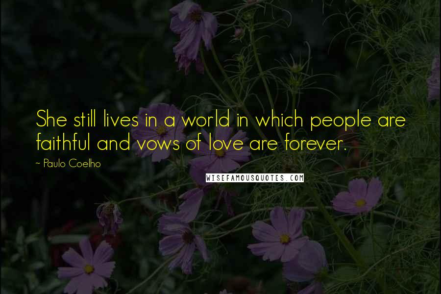 Paulo Coelho Quotes: She still lives in a world in which people are faithful and vows of love are forever.