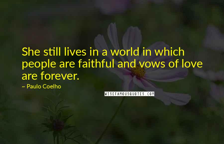 Paulo Coelho Quotes: She still lives in a world in which people are faithful and vows of love are forever.