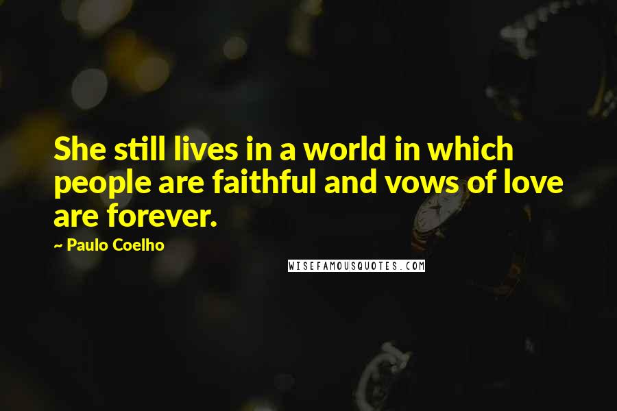 Paulo Coelho Quotes: She still lives in a world in which people are faithful and vows of love are forever.
