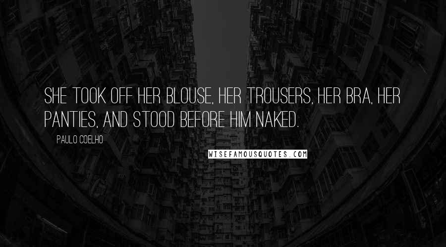 Paulo Coelho Quotes: She took off her blouse, her trousers, her bra, her panties, and stood before him naked.