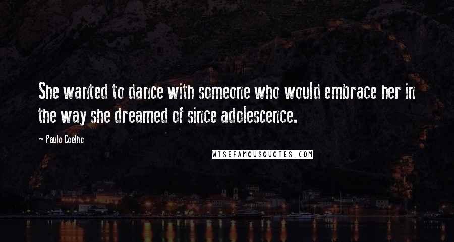 Paulo Coelho Quotes: She wanted to dance with someone who would embrace her in the way she dreamed of since adolescence.