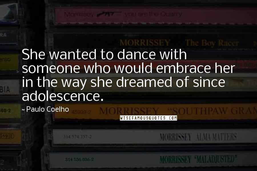 Paulo Coelho Quotes: She wanted to dance with someone who would embrace her in the way she dreamed of since adolescence.