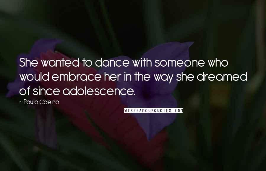 Paulo Coelho Quotes: She wanted to dance with someone who would embrace her in the way she dreamed of since adolescence.