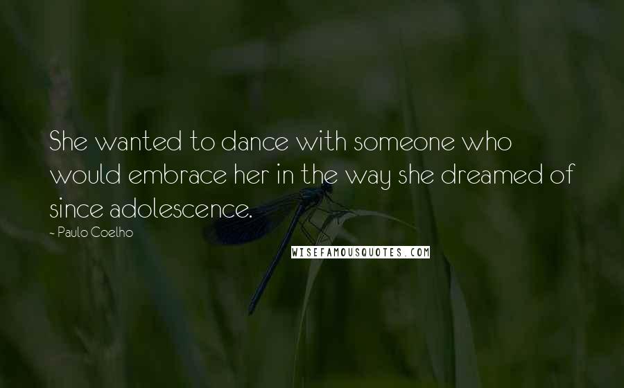 Paulo Coelho Quotes: She wanted to dance with someone who would embrace her in the way she dreamed of since adolescence.