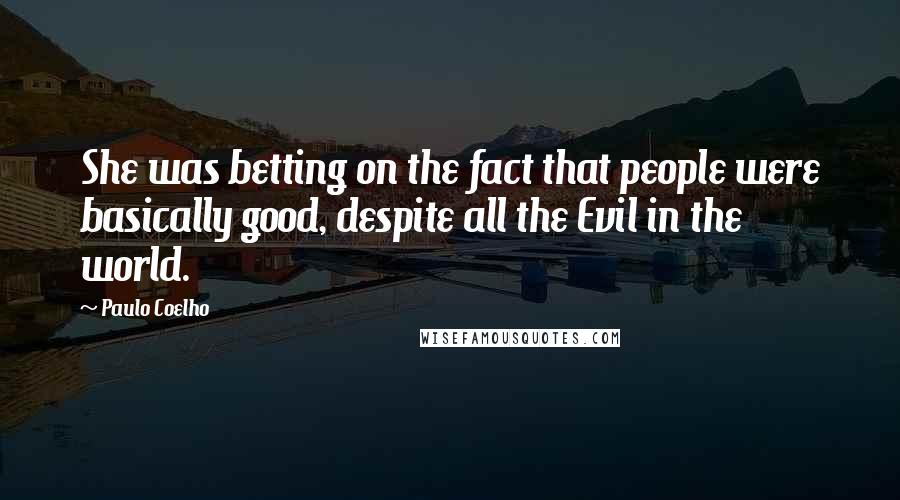 Paulo Coelho Quotes: She was betting on the fact that people were basically good, despite all the Evil in the world.