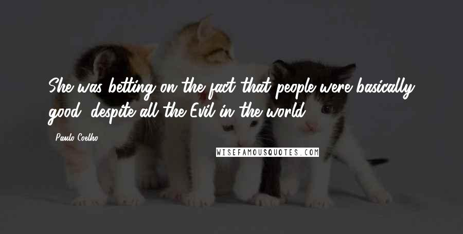 Paulo Coelho Quotes: She was betting on the fact that people were basically good, despite all the Evil in the world.