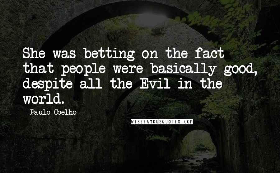 Paulo Coelho Quotes: She was betting on the fact that people were basically good, despite all the Evil in the world.