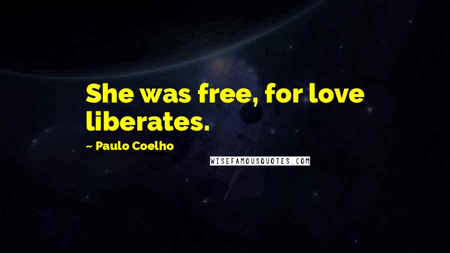 Paulo Coelho Quotes: She was free, for love liberates.