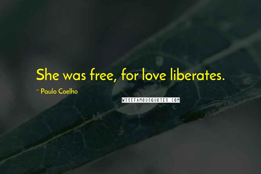 Paulo Coelho Quotes: She was free, for love liberates.