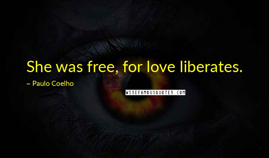 Paulo Coelho Quotes: She was free, for love liberates.