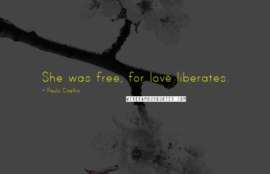 Paulo Coelho Quotes: She was free, for love liberates.