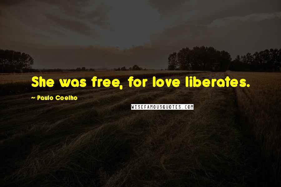 Paulo Coelho Quotes: She was free, for love liberates.