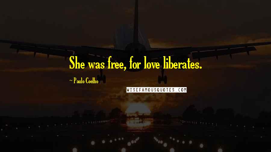 Paulo Coelho Quotes: She was free, for love liberates.