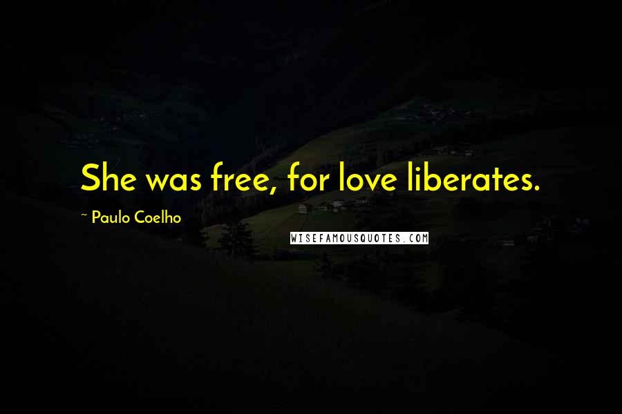 Paulo Coelho Quotes: She was free, for love liberates.