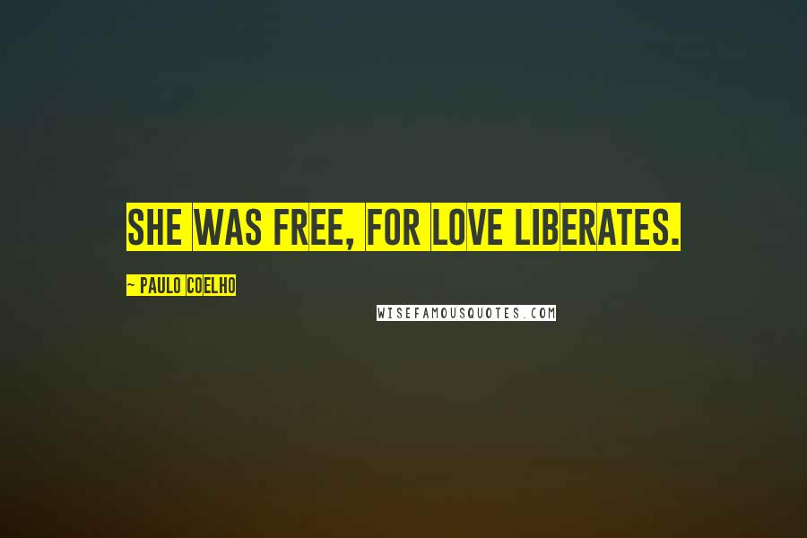 Paulo Coelho Quotes: She was free, for love liberates.