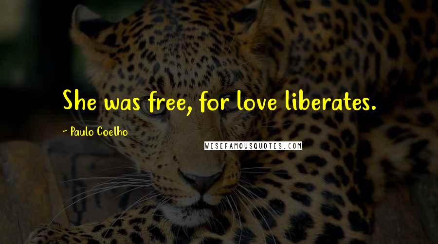 Paulo Coelho Quotes: She was free, for love liberates.