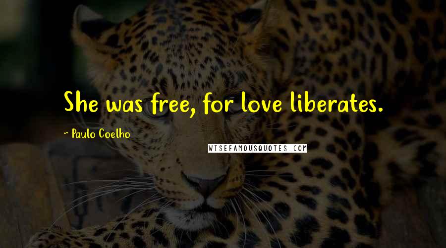 Paulo Coelho Quotes: She was free, for love liberates.