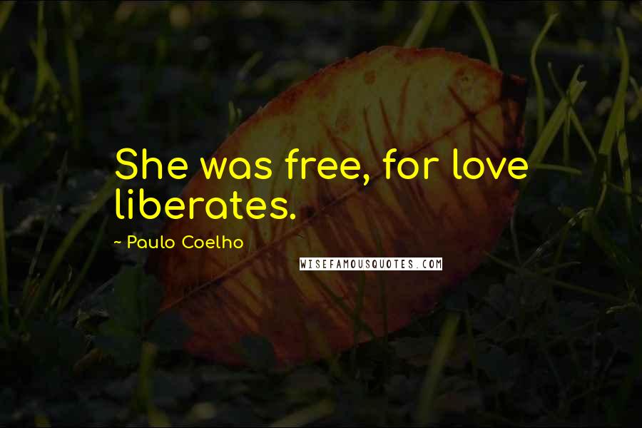 Paulo Coelho Quotes: She was free, for love liberates.