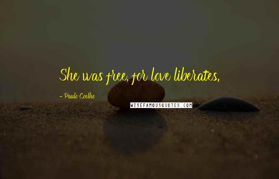 Paulo Coelho Quotes: She was free, for love liberates.