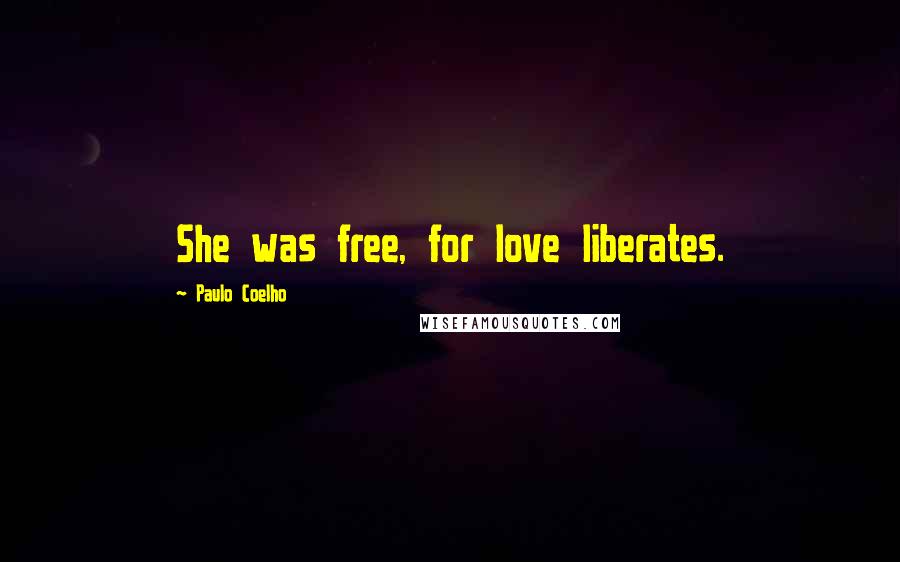 Paulo Coelho Quotes: She was free, for love liberates.