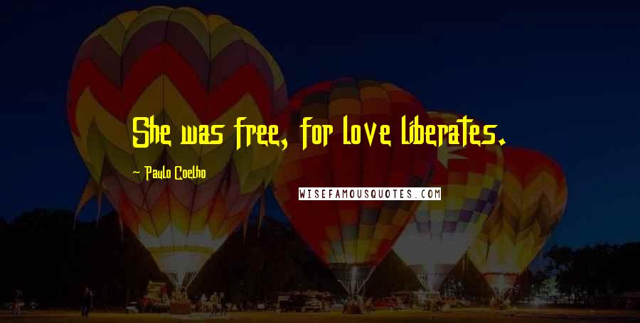 Paulo Coelho Quotes: She was free, for love liberates.
