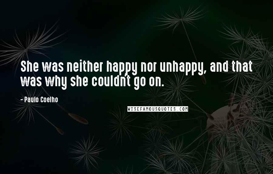 Paulo Coelho Quotes: She was neither happy nor unhappy, and that was why she couldn't go on.
