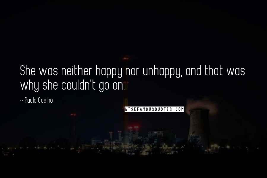Paulo Coelho Quotes: She was neither happy nor unhappy, and that was why she couldn't go on.