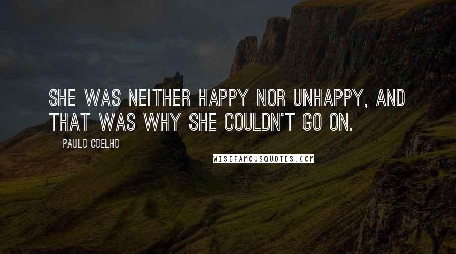 Paulo Coelho Quotes: She was neither happy nor unhappy, and that was why she couldn't go on.