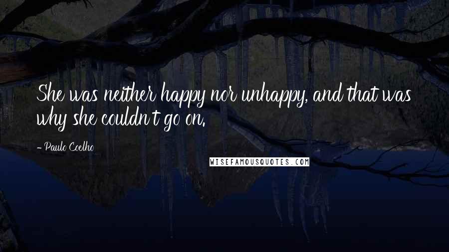 Paulo Coelho Quotes: She was neither happy nor unhappy, and that was why she couldn't go on.