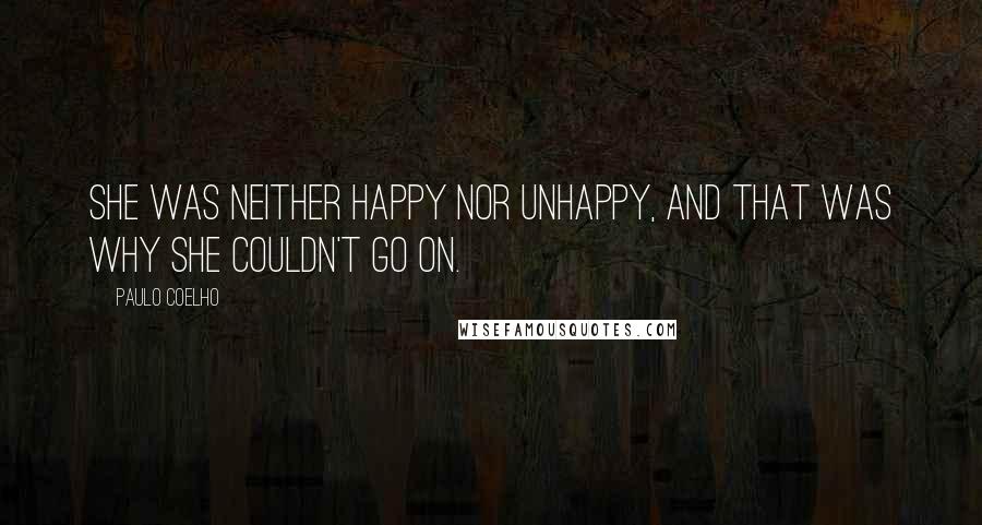 Paulo Coelho Quotes: She was neither happy nor unhappy, and that was why she couldn't go on.
